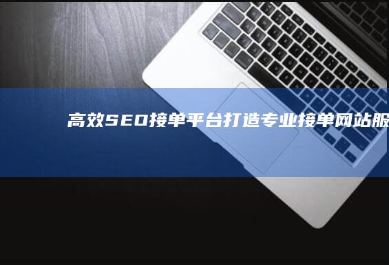 高效SEO接单平台：打造专业接单网站服务